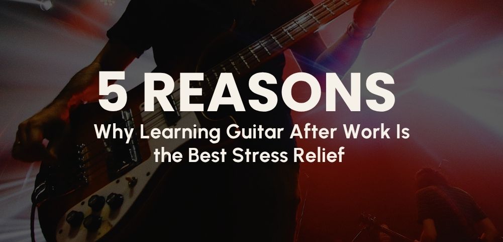 5 Reasons Why Learning Guitar Is the Best Stress Relief After Work